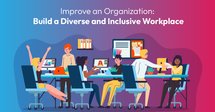 Build A Diverse And Inclusive Workplace: Improve An Organization